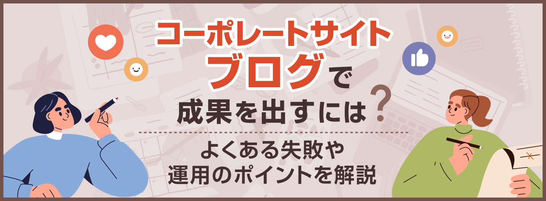 コーポレートサイトのブログで成果を出すには？よくある失敗や運用のポイントを解説