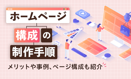 ホームページ構成の制作手順。メリットや事例、ページ構成も紹介