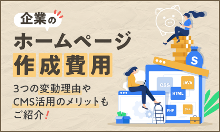企業のホームページ作成費用。3つの変動理由やCMS活用のメリットもご紹介