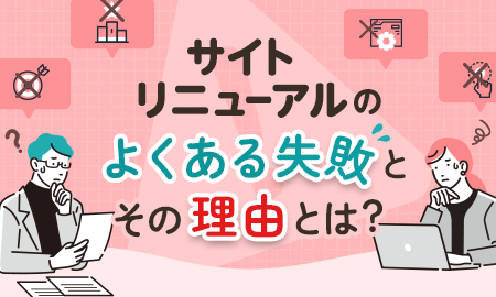 サイトリニューアルのよくある失敗とその理由とは?