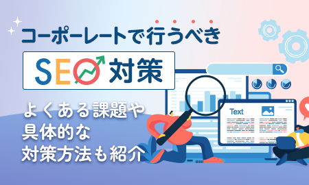 コーポレートサイトで行うべきSEO対策。よくある課題や具体的な対策方法も紹介